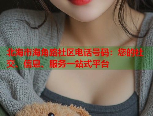北海市海角路社区电话号码：您的社交、信息、服务一站式平台  第1张