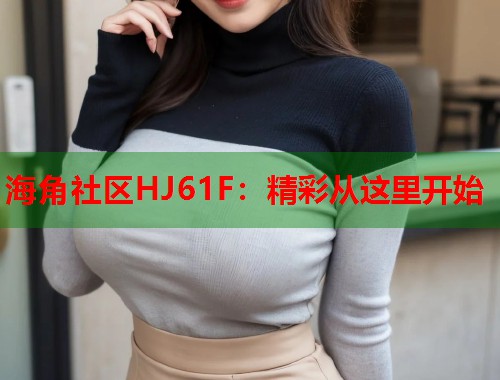 海角社区HJ61F：精彩从这里开始  第1张