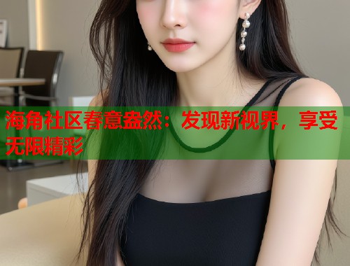 海角社区春意盎然：发现新视界，享受无限精彩  第1张