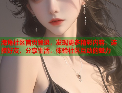 海角社区首页登录，发现更多精彩内容，连接好友，分享生活，体验社区互动的魅力  第1张