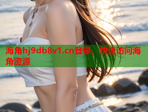 海角hj9db8v1.cn登录，快速访问海角资源  第2张