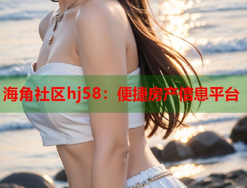 海角社区hj58：便捷房产信息平台  第1张