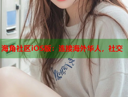 海角社区iOS版：连接海外华人，社交  第1张