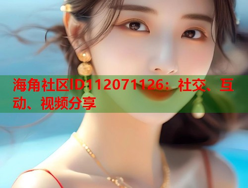海角社区lD112071126：社交、互动、视频分享  第1张
