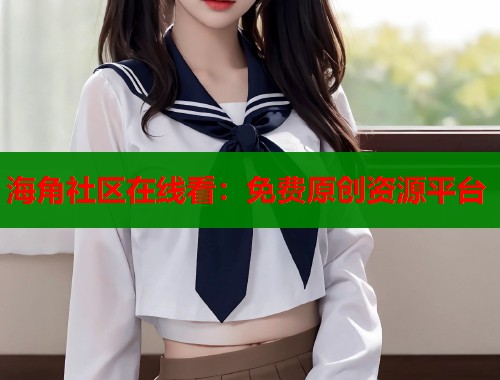 海角社区在线看：免费原创资源平台  第1张