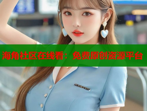 海角社区在线看：免费原创资源平台  第2张