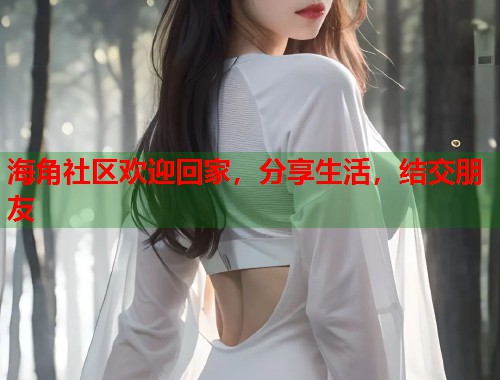 海角社区欢迎回家，分享生活，结交朋友  第1张