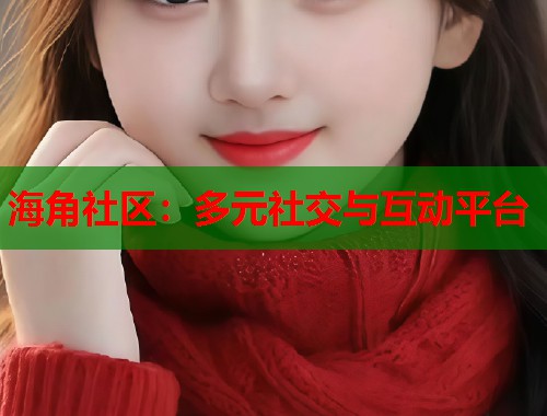 海角社区：多元社交与互动平台  第2张