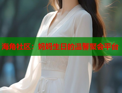 海角社区：妈妈生日的温馨聚会平台  第1张