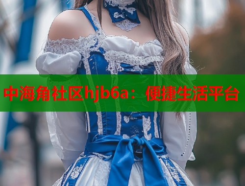 中海角社区hjb6a：便捷生活平台  第1张