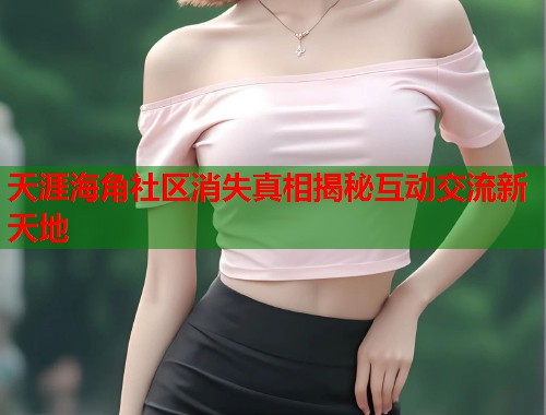 天涯海角社区消失真相揭秘互动交流新天地  第1张