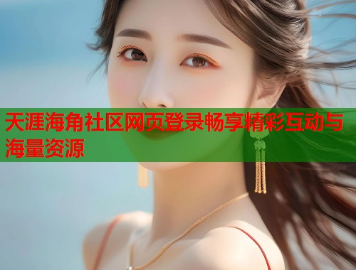 天涯海角社区网页登录畅享精彩互动与海量资源  第1张