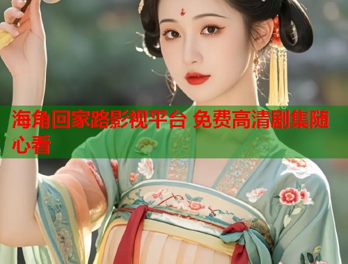 海角回家路影视平台 免费高清剧集随心看  第1张