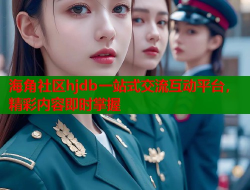 海角社区hjdb一站式交流互动平台，精彩内容即时掌握  第1张
