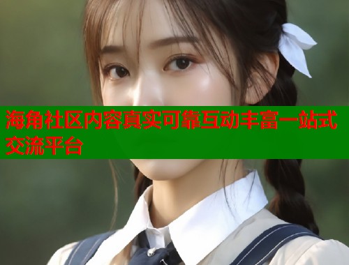 海角社区内容真实可靠互动丰富一站式交流平台  第1张