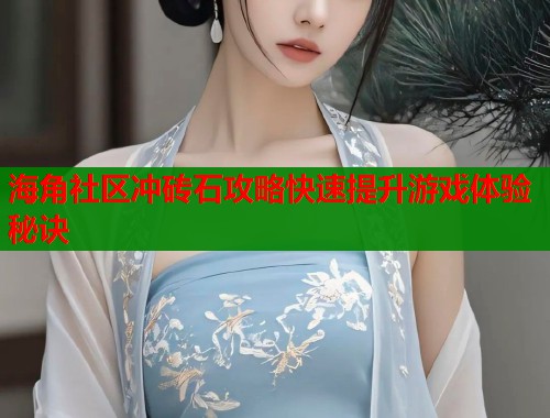 海角社区冲砖石攻略快速提升游戏体验秘诀  第1张