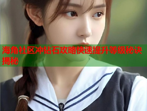 海角社区冲钻石攻略快速提升等级秘诀揭秘  第1张