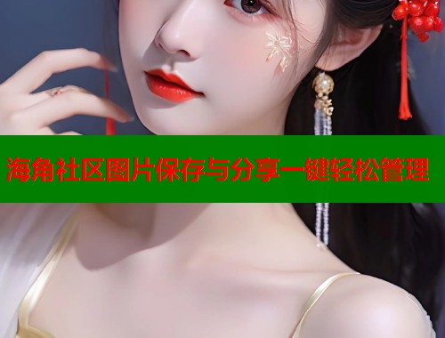 海角社区图片保存与分享一键轻松管理  第1张