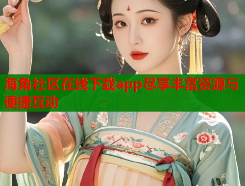 海角社区在线下载app尽享丰富资源与便捷互动  第1张