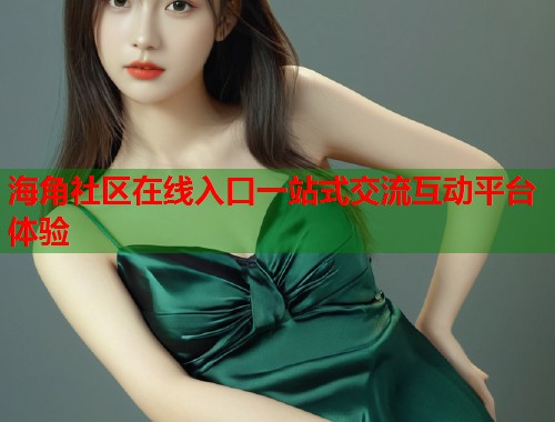 海角社区在线入口一站式交流互动平台体验  第1张