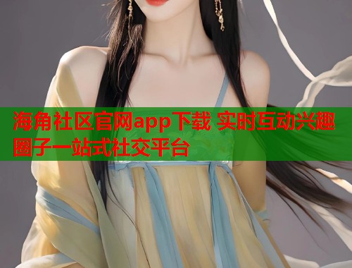 海角社区官网app下载 实时互动兴趣圈子一站式社交平台  第2张
