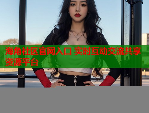 海角社区官网入口 实时互动交流共享资源平台  第1张