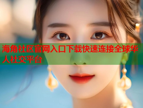 海角社区官网入口下载快速连接全球华人社交平台  第1张