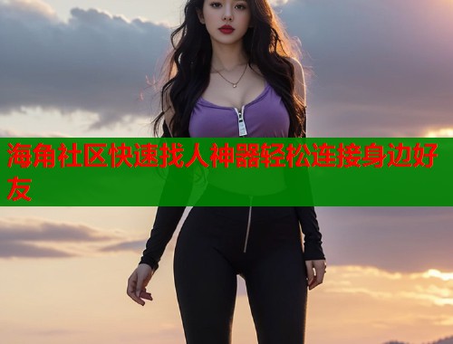 海角社区快速找人神器轻松连接身边好友  第1张