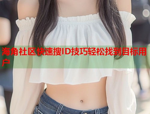 海角社区快速搜ID技巧轻松找到目标用户  第1张