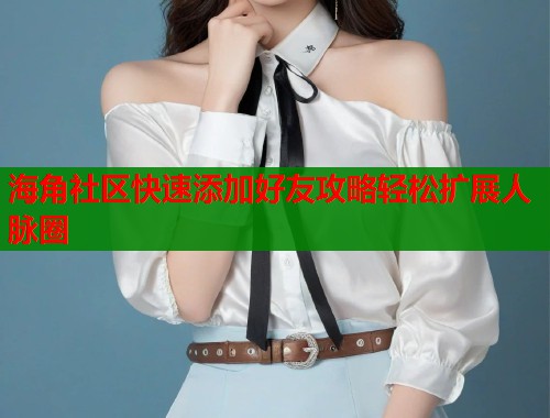 海角社区快速添加好友攻略轻松扩展人脉圈  第1张