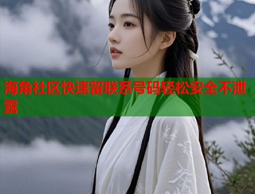 海角社区快速留联系号码轻松安全不泄露  第1张