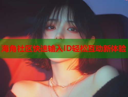 海角社区快速输入ID轻松互动新体验  第1张
