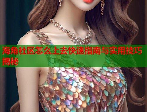 海角社区怎么上去快速指南与实用技巧揭秘  第1张