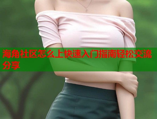海角社区怎么上快速入门指南轻松交流分享  第1张