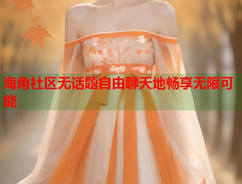 海角社区无话题自由聊天地畅享无限可能  第1张