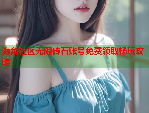 海角社区无限砖石账号免费领取畅玩攻略  第2张