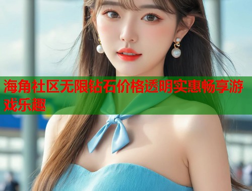 海角社区无限钻石价格透明实惠畅享游戏乐趣  第2张