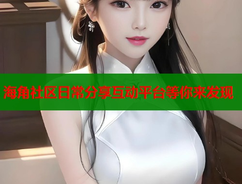 海角社区日常分享互动平台等你来发现  第1张