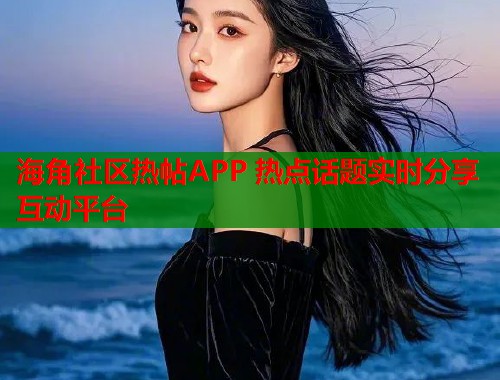 海角社区热帖APP 热点话题实时分享互动平台  第1张