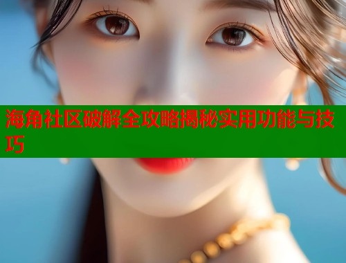 海角社区破解全攻略揭秘实用功能与技巧  第1张