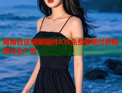 海角社区破解插件iOS免费解锁付费视频与去广告  第1张