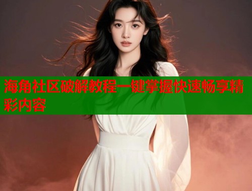 海角社区破解教程一键掌握快速畅享精彩内容  第1张