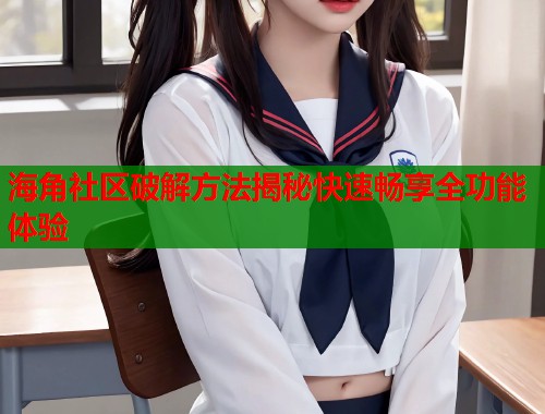 海角社区破解方法揭秘快速畅享全功能体验  第1张