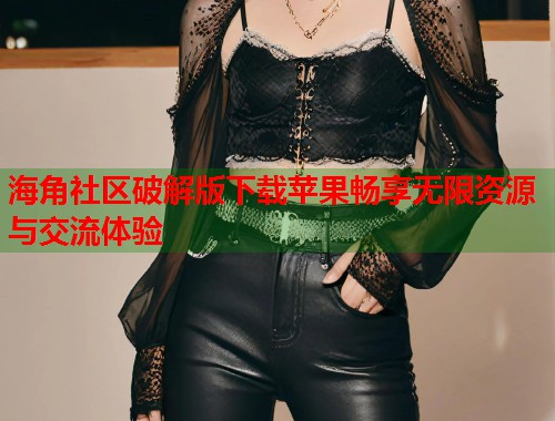 海角社区破解版下载苹果畅享无限资源与交流体验  第1张