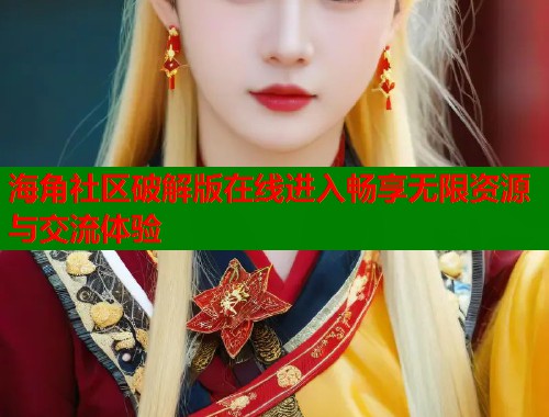 海角社区破解版在线进入畅享无限资源与交流体验  第1张
