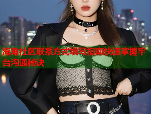 海角社区联系方式填写指南快速掌握平台沟通秘诀  第2张
