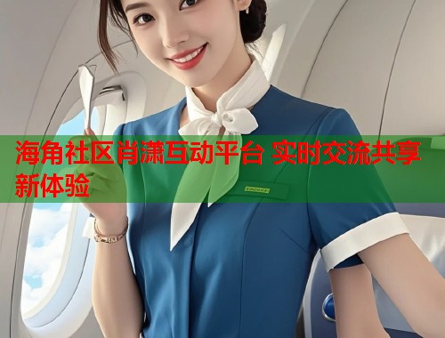 海角社区肖潇互动平台 实时交流共享新体验  第1张