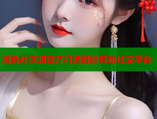 海角社区胡百万打造智能互动社交平台  第1张