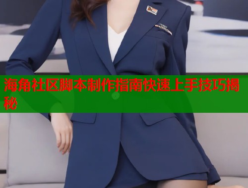 海角社区脚本制作指南快速上手技巧揭秘  第1张