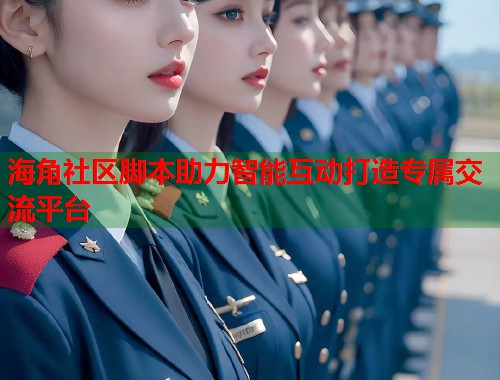 海角社区脚本助力智能互动打造专属交流平台  第1张